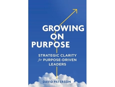 Livro Growing on Purpose Strategic Clarity for Purpose-Driven Leaders de David Paterson (Inglês)