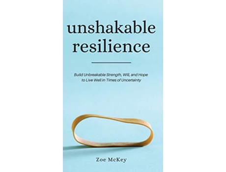 Livro Unshakable Resilience Build Unbreakable Strength Will and Hope to Live Well in Times of Uncertainty de Zoe Mckey (Inglês - Capa Dura)