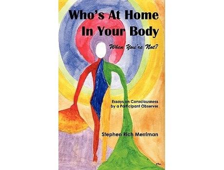 Livro Whos at Home in Your Body When Youre Not Essays on Consciousness by a Participant Observer de Stephen Rich Merriman (Inglês)