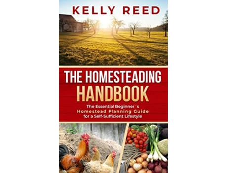 Livro The Homesteading Handbook The Essential Beginners Homestead Planning Guide For A Self-sufficient Lifestyle De Kelly Reed (inglês - Capa Dura)