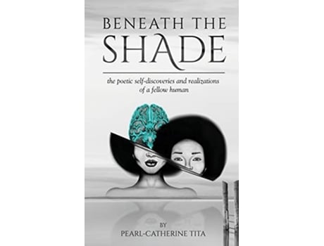 Livro Beneath The Shade The Poetic Self-discoveries And Realizations Of A Fellow Human De Pearl-catherine Tita (inglês)