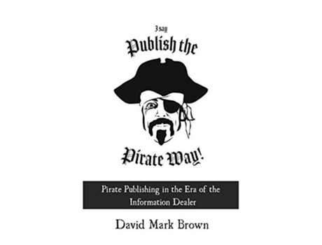Livro I Say Publish The Pirate Way Pirate Publishing In The Era Of The Information Dealer De David Mark Brown E Fiction Vortex (inglês)