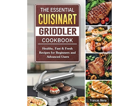 Livro The Essential Cuisinart Griddler Cookbook Healthy Fast Fresh Recipes for Beginners and Advanced Users de Frances Mena (Inglês)