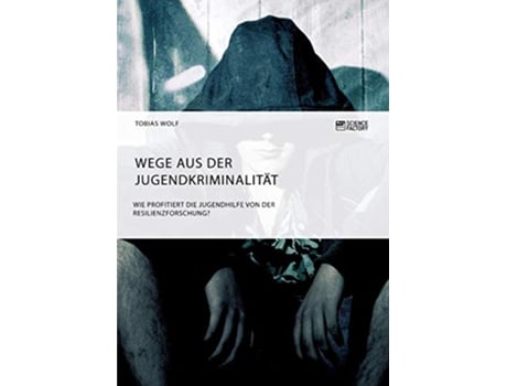 Livro Wege aus der Jugendkriminalität Wie profitiert die Jugendhilfe von der Resilienzforschung German Edition de Tobias Wolf (Alemão)