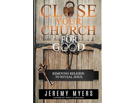 Livro Close Your Church for Good Removing Religion to Reveal Jesus de Jeremy Myers (Inglês)