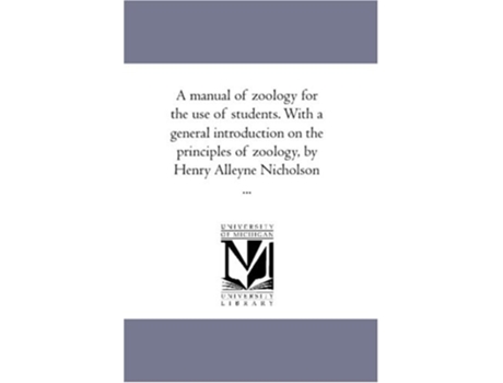 Livro A Manual of Zoology For the Use of Students. With A General introduction On the Principles of Zoology, by Henry Alleyne Nicholson ... de Henry Alleyne Nicholson (Inglês)