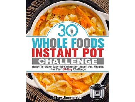 Livro 30 Whole Foods Instant Pot Challenge QuickToMake EasyToRemember Instant Pot Recipes For Your 30Day Challenge de Shay Jimmerson (Inglês)