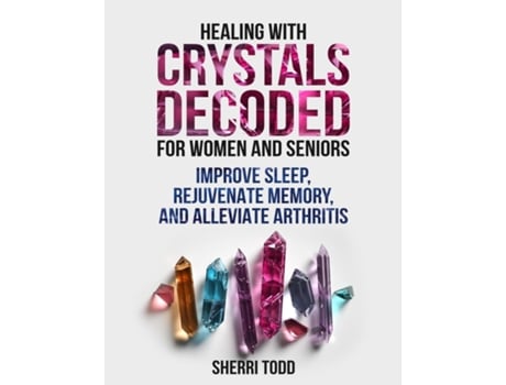 Livro Healing with Crystals Decoded for Women and Seniors Improve Sleep, Rejuvenate Memory, and Alleviate Arthritis. de Sherri Todd (Inglês)