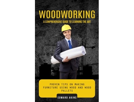 Livro Woodworking A Comprehensive Guide to Learning the Art de Edward Akins (Inglês)
