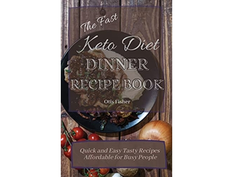 Livro The Fast Keto Diet Dinner Recipe Book Quick and Easy Tasty Recipes Affordable for Busy People de Otis Fisher (Inglês)
