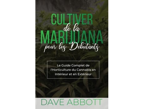 Livro Cultiver de la Marijuana pour les Débutants LE GUIDE COMPLET DE LHORTICULTURE DU CANNABIS EN INTERIEUR ET EN EXTERIEUR de Dave Abbott (Inglês)