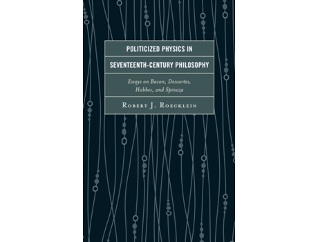 Livro Politicized Physics in Seventeenth-Century Philosophy: Essays on Bacon, Descartes, Hobbes, and Spinoza Robert J. Roecklein (Inglês)