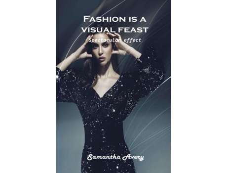 Livro Fashion Is A Visual Feast Spectacular Effect De Samantha Avery (inglês)