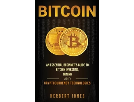 Livro Bitcoin An Essential Beginners Guide To Bitcoin Investing, Mining And Cryptocurrency Technologies De Herbert Jones (inglês)
