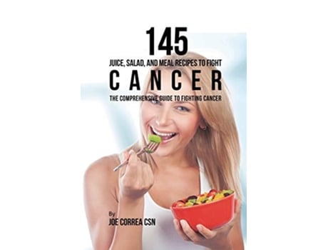 Livro 145 Juice, Salad, And Meal Recipes To Fight Cancer The Comprehensive Guide To Fighting Cancer De Joe Correa (inglês)