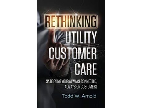Livro Rethinking Utility Customer Care Satisfying Your AlwaysConnected AlwaysOn Customers de Todd W Arnold (Inglês)