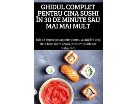 Livro Ghidul Complet Pentru Cina Sushi În 30 De Minute Sau Mai Mai Mult De Dumitra Bogdan (romeno)