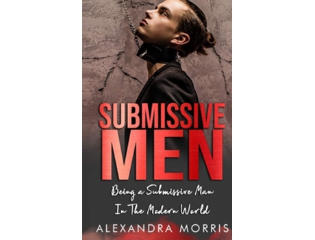 Livro Submissive Men Being A Submissive Man In The Modern World De Alexandra Morris (inglês)