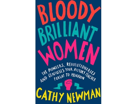 Livro Bloody Brilliant Women: The Pioneers, Revolutionaries and Geniuses Your History Teacher Forgot to Mention de Cathy Newman