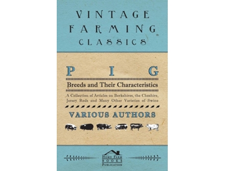 Livro Pig Breeds and Their Characteristics - A Collection of Articles on Berkshires, the Cheshire, Jersey Reds and Many Other Varieties of Swine de Various (Inglês)