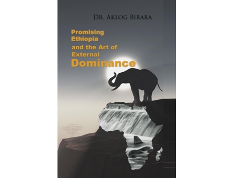 Livro Promising Ethiopia and the Art of Dominance -Advance the global common good through cooperation- de Dr Aklog Birara (Inglês)