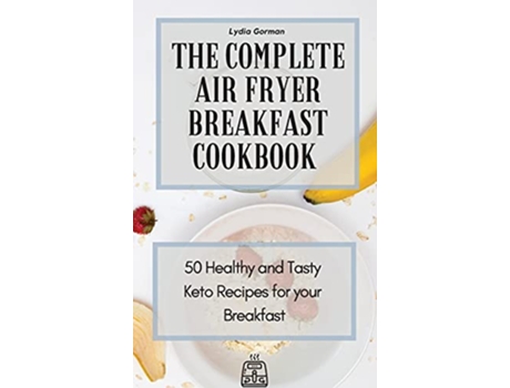 Livro The Complete Air Fryer Breakfast Cookbook 50 Healthy and Tasty Keto Recipes for your Breakfast de Lydia Gorman (Inglês)