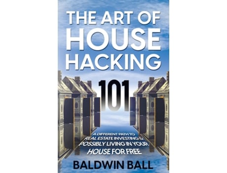 Livro The Art Of House Hacking 101 A Different Path To Real Estate Investing Amp Possibly Living In Your House For Free De Baldwin Ball (inglês)