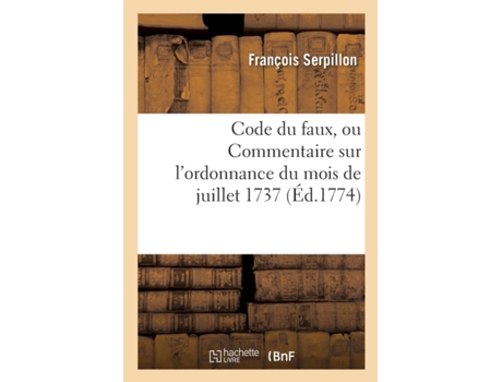 Livro code du faux ou commentaire sur l'ordonnance du mois de juillet 1737 de francois serpillon (francês)