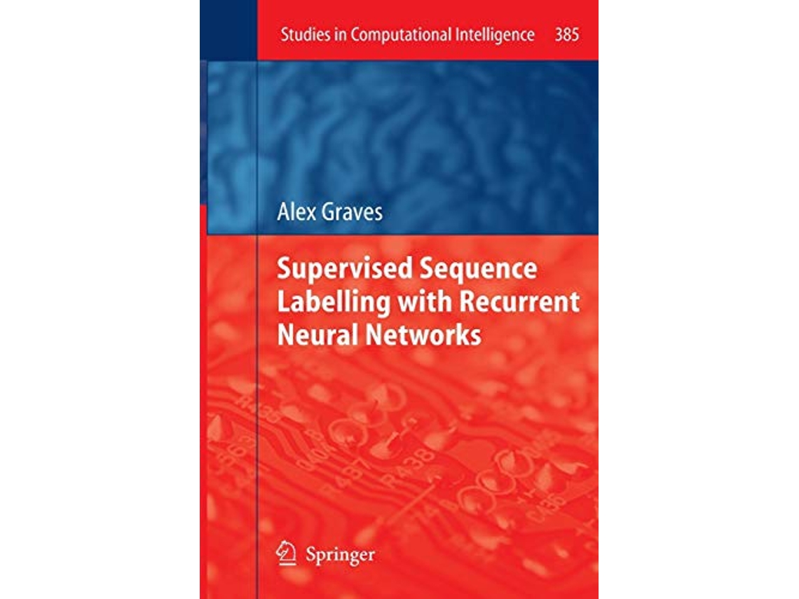 Livro Supervised Sequence Labelling with Recurrent Neural Networks Studies in Computational Intelligence 385 de Alex Graves (Inglês)
