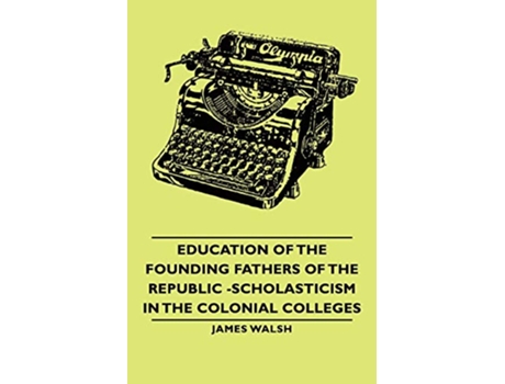 Livro Education of the Founding Fathers of the Republic Scholasticism in the Colonial Colleges de James Walsh (Inglês)