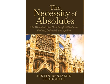 Livro The Necessity of Absolutes The Westminsterian Doctrine of Biblical Law Defined Defended and Applied de Justin Benjamin Stodghill (Inglês)
