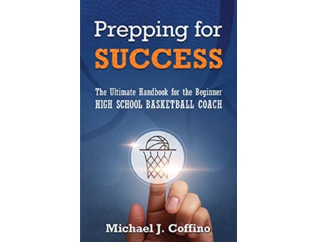 Livro Prepping for Success The Ultimate Handbook for the Beginner High School Basketball Coach de Michael J Coffino (Inglês)