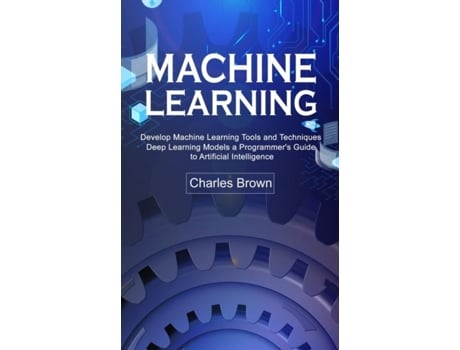 Livro Machine Learning Develop Machine Learning Tools and Techniques de Charles Brown (Inglês)