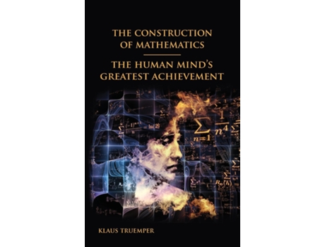 Livro The Construction Of Mathematics The Human Minds Greatest Achievement De Klaus Truemper (inglês)
