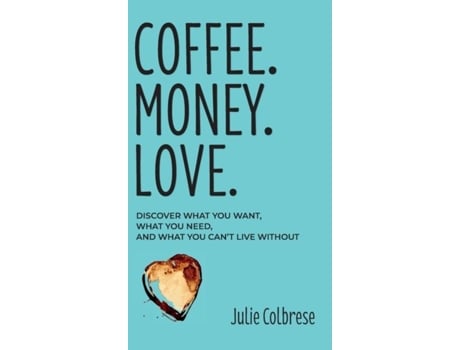 Livro Coffee. Money. Love. Discover What You Want, What You Need, And What You Cant Live Without De Julie Colbrese (inglês)