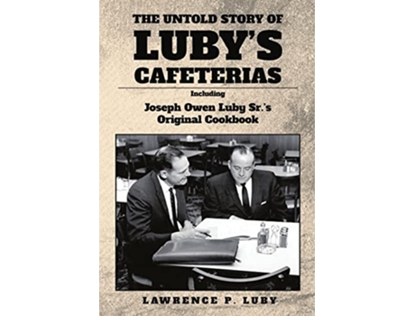 Livro The Untold Story of Lubys Cafeterias Including Joesph Owen Luby Srs Original Cookbook de Lawrence P Luby (Inglês)