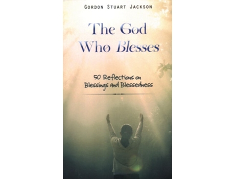 Livro The God Who Blesses 50 Reflections On Blessings And Blessedness De Gordon S Jackson (inglês - Capa Dura)