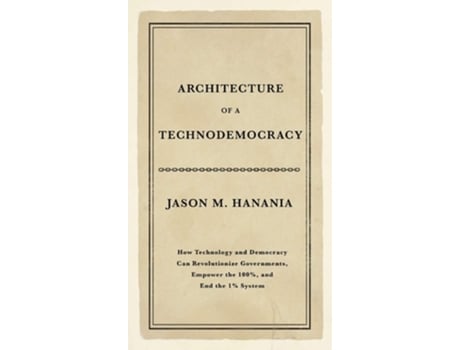 Livro Architecture of a Technodemocracy: How Technology and Democracy Can Revolutionize Governments, Empower the 100%, and End the 1% System de Jason M. Hanania (Inglês)
