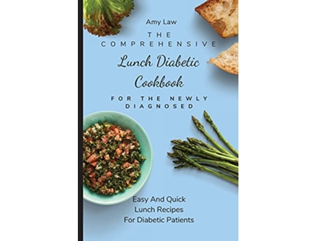 Livro The Comprehensive Lunch Diabetic Cookbook For The Newly Diagnosed Easy And Quick Lunch Recipes For Diabetic Patients De Amy Law (inglês)