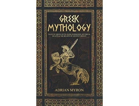 Livro Greek Mythology Tales of Greek Myth Gods Goddesses Mythical Beasts the Beliefs of Ancient Greece de Adrian Myron (Inglês)