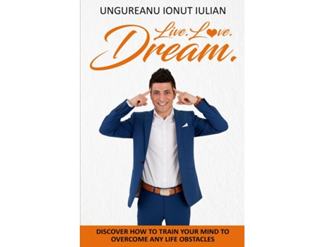 Livro Live Love Dream How To Train Your Mind To Overcome Any Life Obstacles De Ionut Iulian Ungureanu (inglês)
