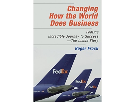 Livro Changing How the World Does Business FedExs Incredible Journey to Success The Inside Story de Roger Frock (Inglês - Capa Dura)