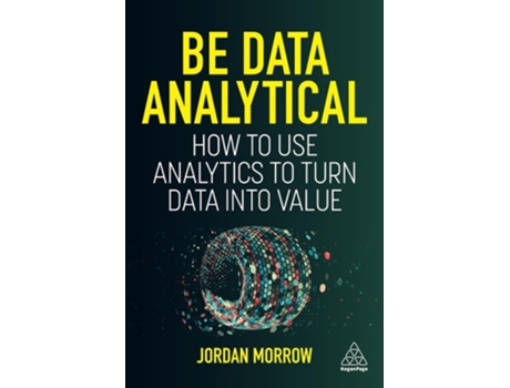 Livro Be Data Analytical – How to Use Analytics to Turn Data into Value de Jordan Morrow (Inglês - Capa Dura)