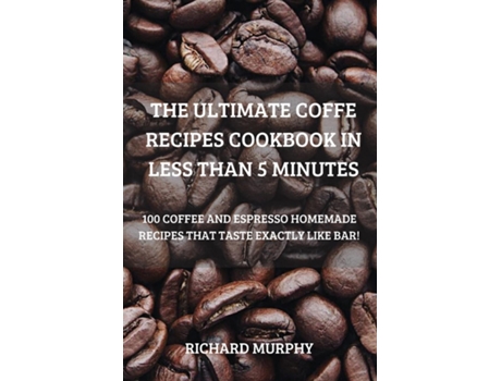 Livro The Ultimate Coffe Recipes Cookbook In Less Than 5 Minutes De Richard Murphy (inglês)