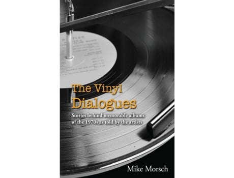 Livro The Vinyl Dialogues Stories Behind Memorable Albums Of The 1970s As Told By The Artists De Mike Morsch (inglês)
