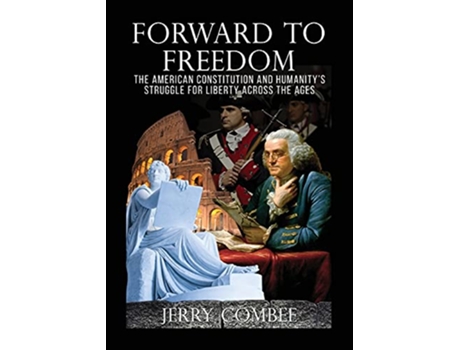 Livro Forward To Freedom The American Constitution and Humanitys Struggle for Liberty Across The Ages de Jerry Combee (Inglês)