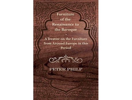 Livro Furniture of the Renaissance to the Baroque A Treatise on the Furniture from Around Europe in this Period de Peter Philp (Inglês)