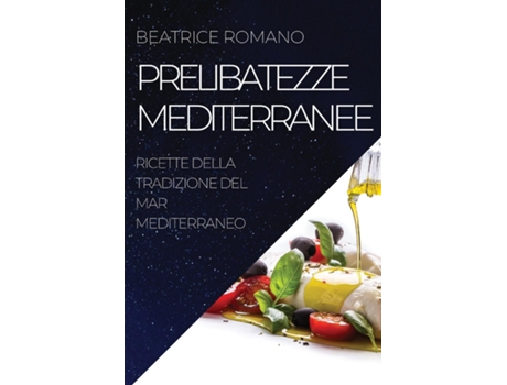 Livro Prelibatezze Mediterranee Ricette Della Tradizione Del Mar Mediterraneo De Beatrice Romano (inglês)