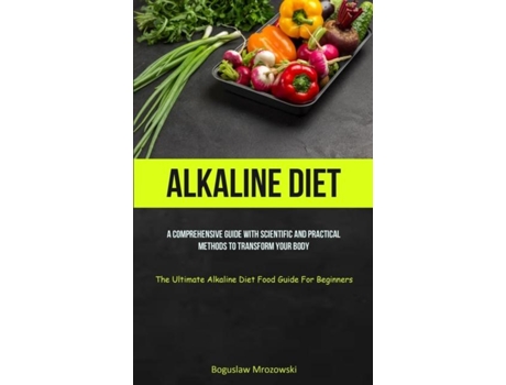 Livro Alkaline Diet A Comprehensive Guide With Scientific And Practical Methods To Transform Your Body de Boguslaw Mrozowski (Inglês)