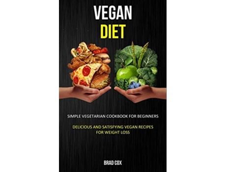 Livro Vegan Diet Simple Vegetarian Cookbook for Beginners Delicious and Satisfying Vegan Recipes for Weight Loss de Brad Cox (Inglês)
